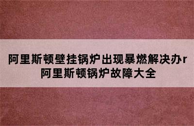 阿里斯顿壁挂锅炉出现暴燃解决办r 阿里斯顿锅炉故障大全